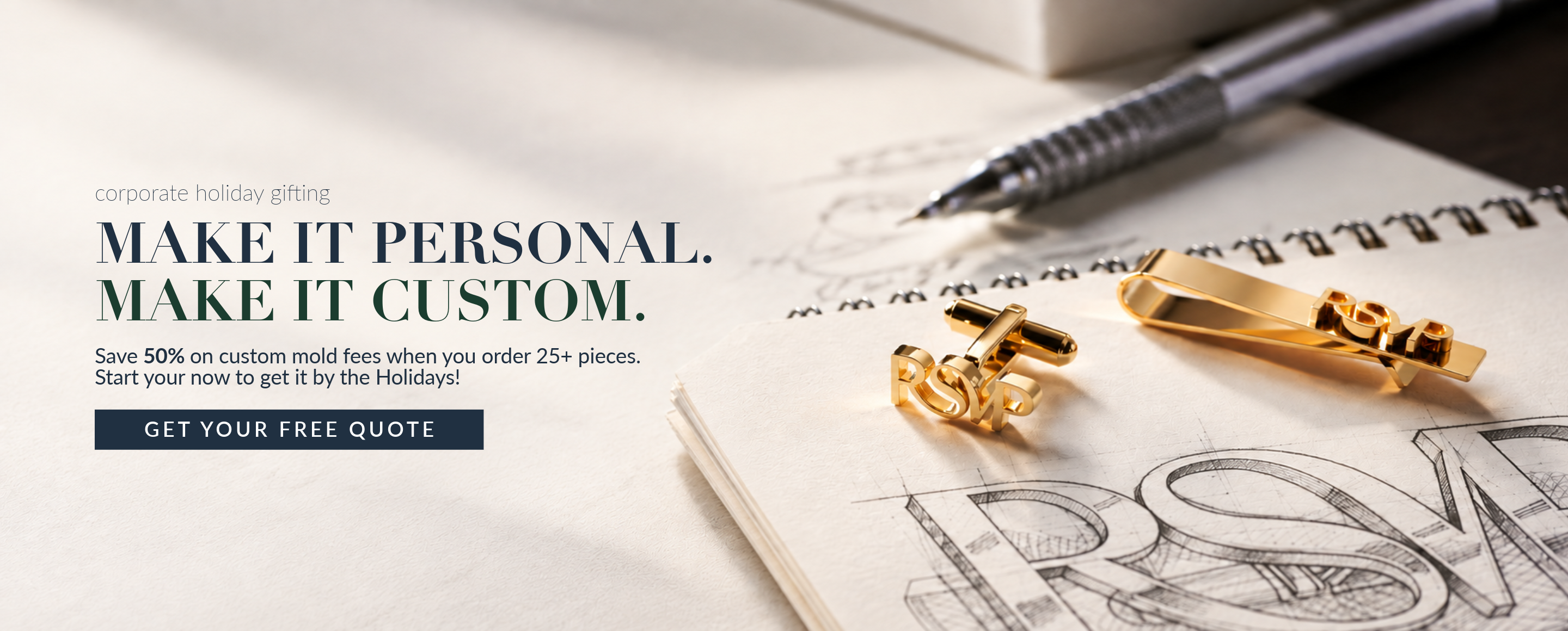 Save 50% on custom mold fees when you order 25+ pieces.